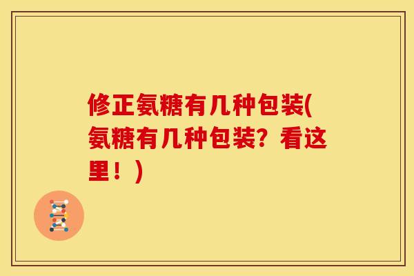 修正氨糖有几种包装(氨糖有几种包装？看这里！)