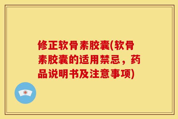 修正软骨素胶囊(软骨素胶囊的适用禁忌，药品说明书及注意事项)