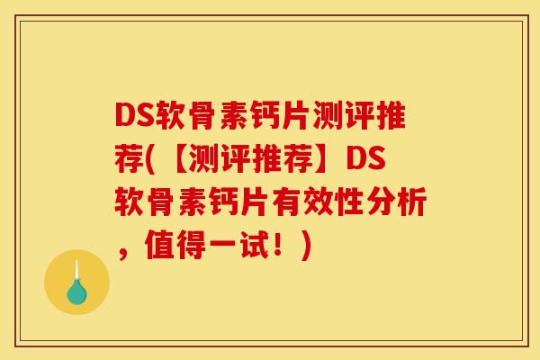 DS软骨素钙片测评推荐(【测评推荐】DS软骨素钙片有效性分析，值得一试！)