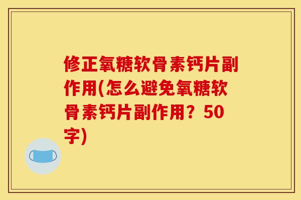修正氧糖软骨素钙片副作用(怎么避免氧糖软骨素钙片副作用？50字)