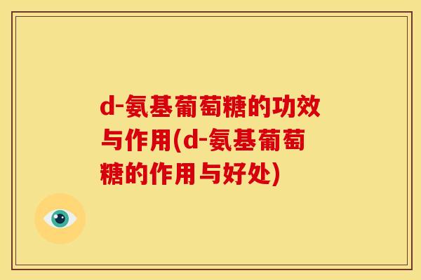 d-氨基葡萄糖的功效与作用(d-氨基葡萄糖的作用与好处)