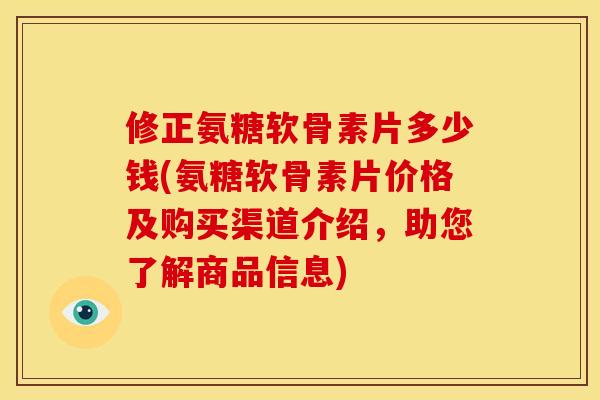 修正氨糖软骨素片多少钱(氨糖软骨素片价格及购买渠道介绍，助您了解商品信息)