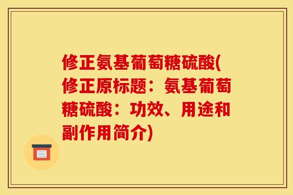 修正氨基葡萄糖硫酸(修正原标题：氨基葡萄糖硫酸：功效、用途和副作用简介)