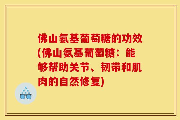 佛山氨基葡萄糖的功效(佛山氨基葡萄糖：能够帮助关节、韧带和肌肉的自然修复)
