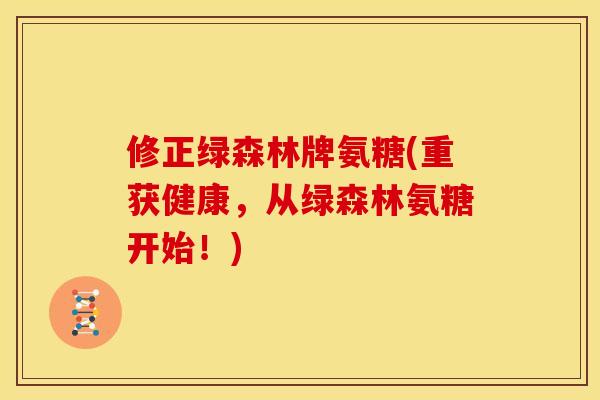 修正绿森林牌氨糖(重获健康，从绿森林氨糖开始！)