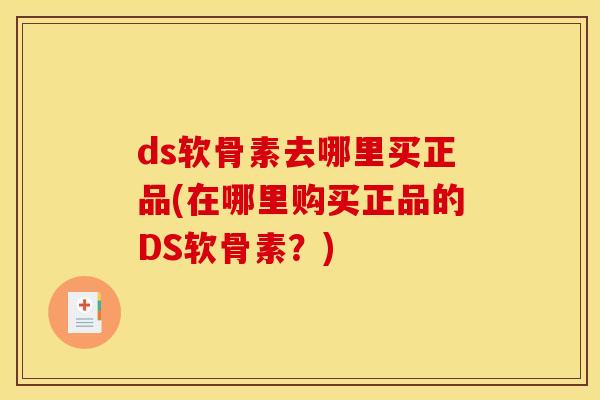 ds软骨素去哪里买正品(在哪里购买正品的DS软骨素？)