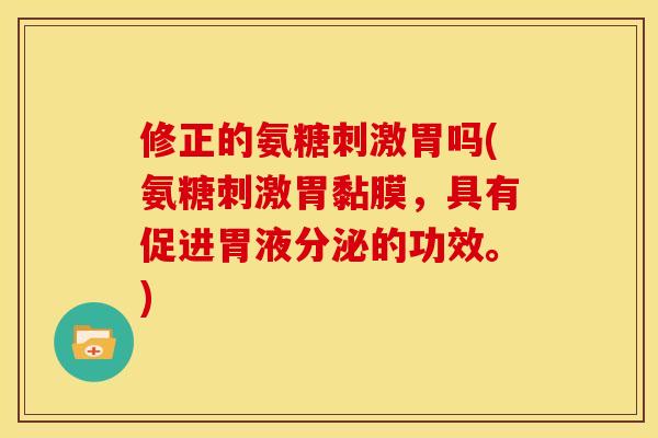 修正的氨糖刺激胃吗(氨糖刺激胃黏膜，具有促进胃液分泌的功效。)