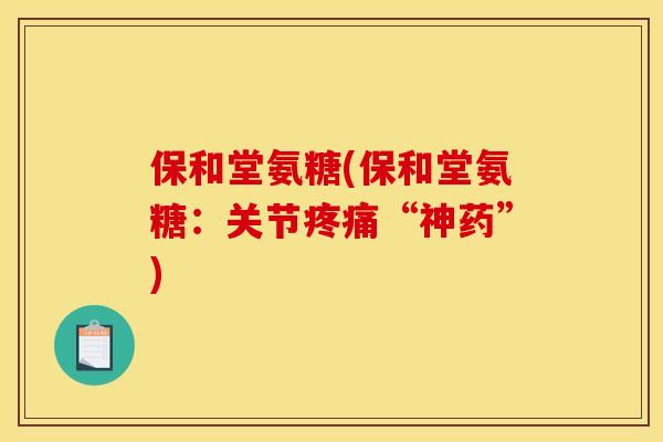 保和堂氨糖(保和堂氨糖：关节疼痛“神药”)