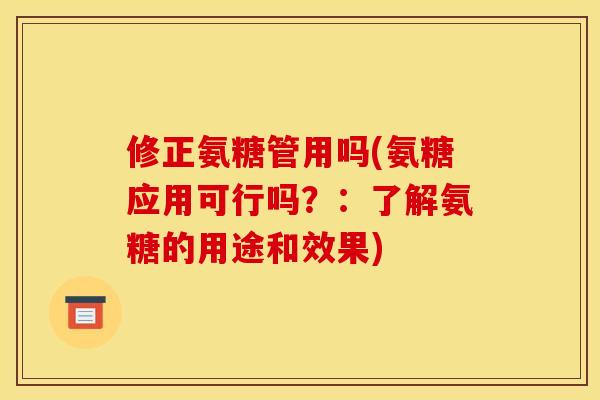 修正氨糖管用吗(氨糖应用可行吗？：了解氨糖的用途和效果)