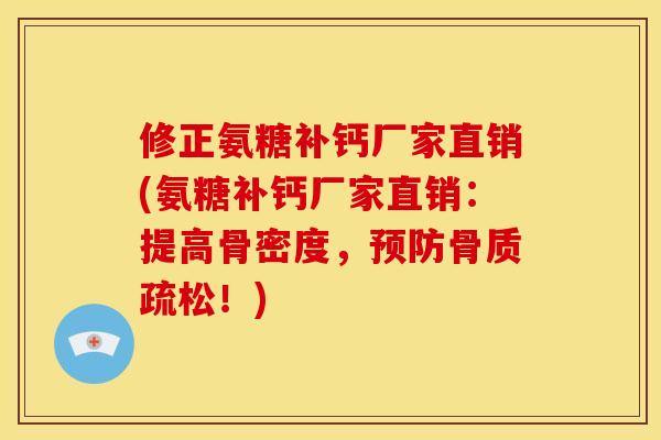 修正氨糖补钙厂家直销(氨糖补钙厂家直销：提高骨密度，预防骨质疏松！)