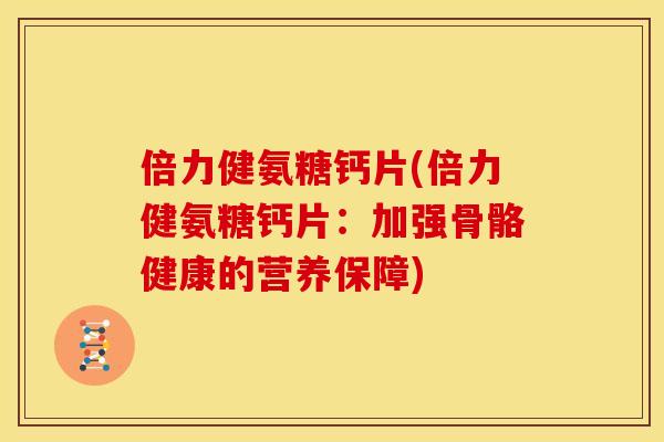 倍力健氨糖钙片(倍力健氨糖钙片：加强骨骼健康的营养保障)