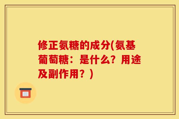 修正氨糖的成分(氨基葡萄糖：是什么？用途及副作用？)