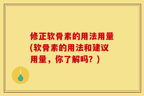 修正软骨素的用法用量(软骨素的用法和建议用量，你了解吗？)