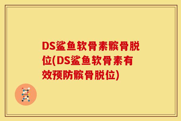 DS鲨鱼软骨素髌骨脱位(DS鲨鱼软骨素有效预防髌骨脱位)