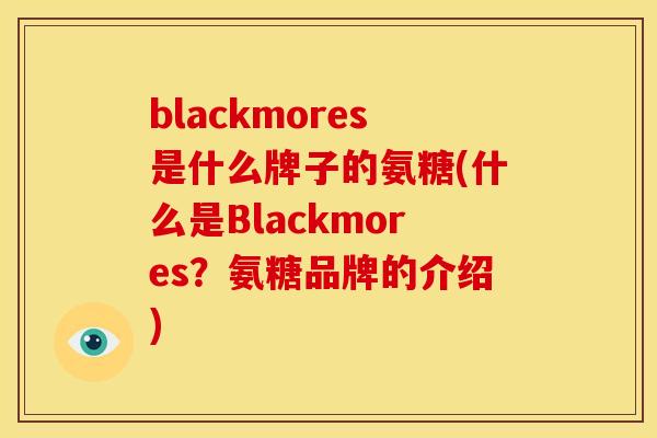 blackmores是什么牌子的氨糖(什么是Blackmores？氨糖品牌的介绍)