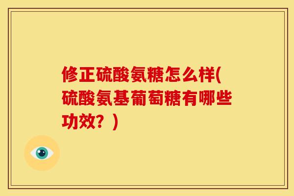 修正硫酸氨糖怎么样(硫酸氨基葡萄糖有哪些功效？)