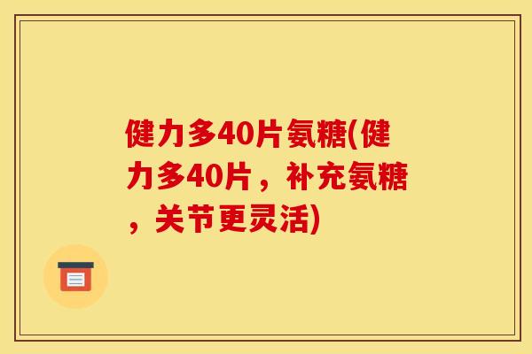 健力多40片氨糖(健力多40片，补充氨糖，关节更灵活)
