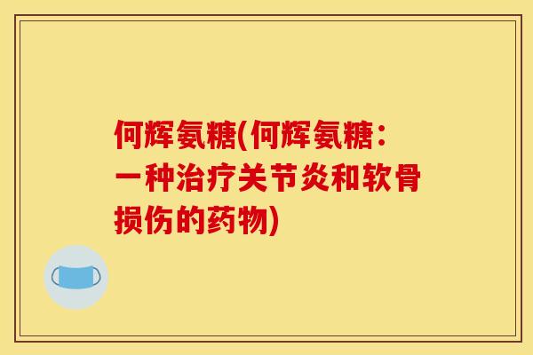 何辉氨糖(何辉氨糖：一种治疗关节炎和软骨损伤的药物)