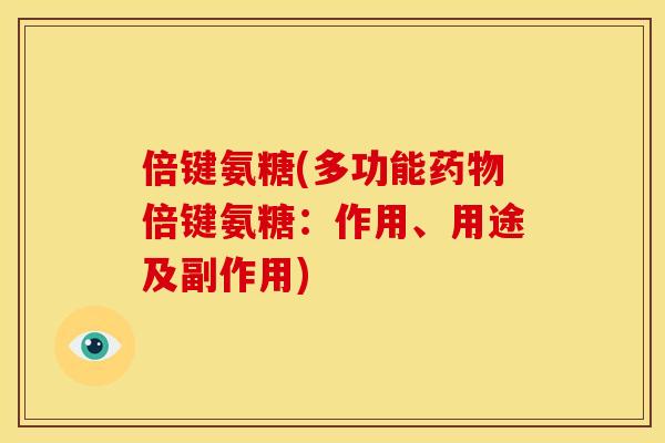 倍键氨糖(多功能药物倍键氨糖：作用、用途及副作用)