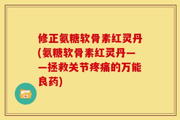 修正氨糖软骨素红灵丹(氨糖软骨素红灵丹——拯救关节疼痛的万能良药)