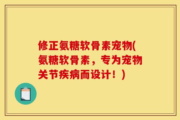修正氨糖软骨素宠物(氨糖软骨素，专为宠物关节疾病而设计！)