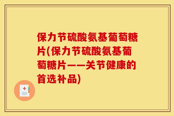 保力节硫酸氨基葡萄糖片(保力节硫酸氨基葡萄糖片——关节健康的首选补品)