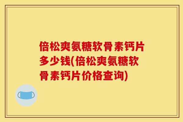 倍松爽氨糖软骨素钙片多少钱(倍松爽氨糖软骨素钙片价格查询)