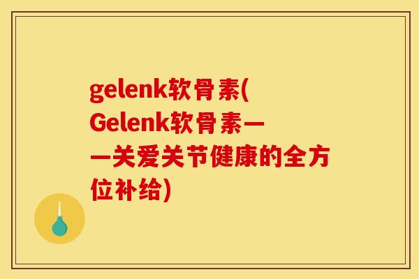 gelenk软骨素(Gelenk软骨素——关爱关节健康的全方位补给)