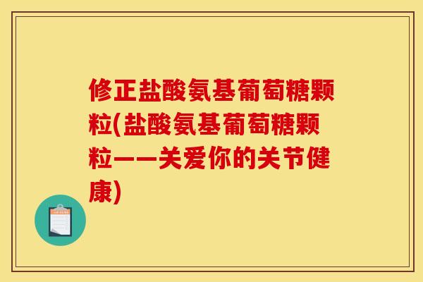 修正盐酸氨基葡萄糖颗粒(盐酸氨基葡萄糖颗粒——关爱你的关节健康)