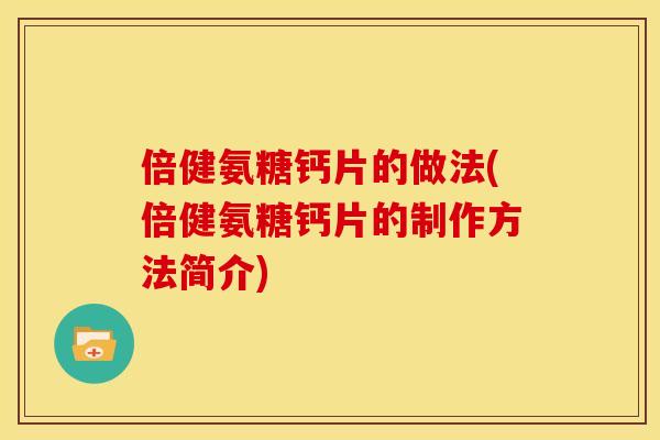 倍健氨糖钙片的做法(倍健氨糖钙片的制作方法简介)