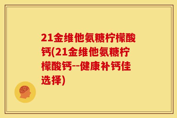 21金维他氨糖柠檬酸钙(21金维他氨糖柠檬酸钙--健康补钙佳选择)