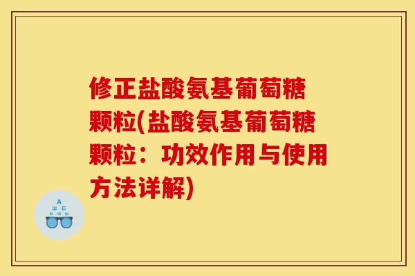 修正盐酸氨基葡萄糖 颗粒(盐酸氨基葡萄糖颗粒：功效作用与使用方法详解)