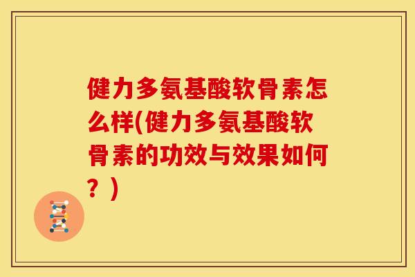 健力多氨基酸软骨素怎么样(健力多氨基酸软骨素的功效与效果如何？)