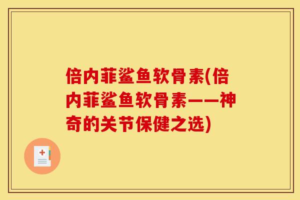 倍内菲鲨鱼软骨素(倍内菲鲨鱼软骨素——神奇的关节保健之选)
