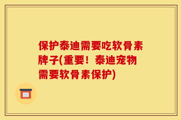 保护泰迪需要吃软骨素牌子(重要！泰迪宠物需要软骨素保护)