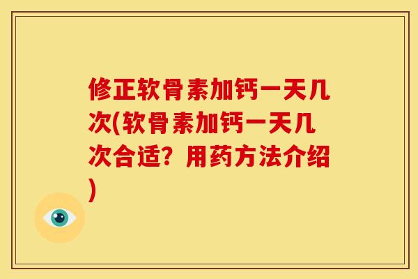 修正软骨素加钙一天几次(软骨素加钙一天几次合适？用药方法介绍)