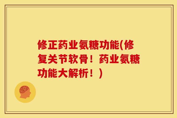 修正药业氨糖功能(修复关节软骨！药业氨糖功能大解析！)
