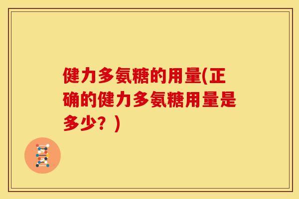 健力多氨糖的用量(正确的健力多氨糖用量是多少？)