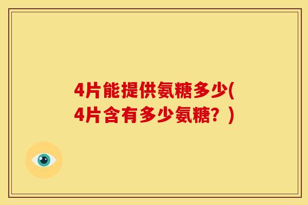 4片能提供氨糖多少(4片含有多少氨糖？)