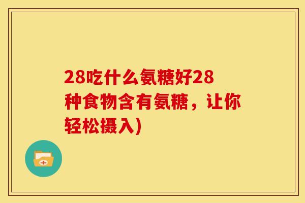 28吃什么氨糖好28种食物含有氨糖，让你轻松摄入)