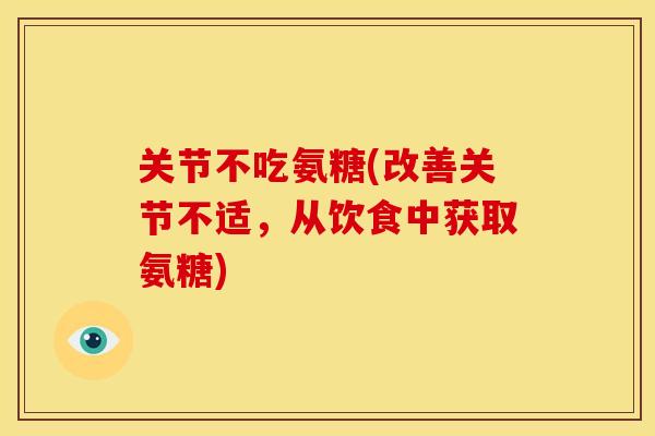 关节不吃氨糖(改善关节不适，从饮食中获取氨糖)