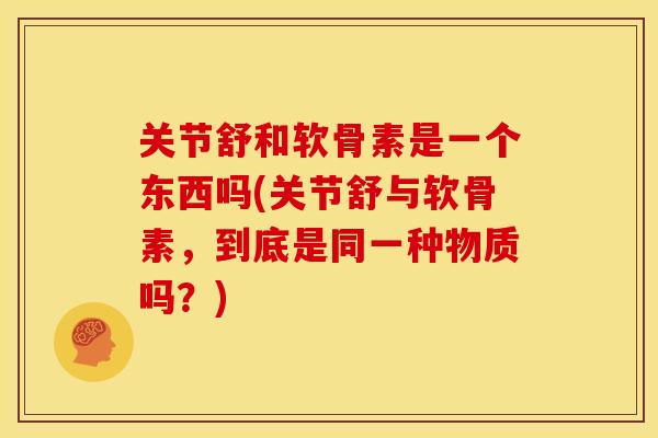 关节舒和软骨素是一个东西吗(关节舒与软骨素，到底是同一种物质吗？)
