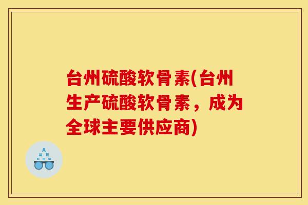 台州硫酸软骨素(台州生产硫酸软骨素，成为全球主要供应商)