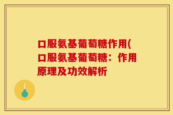 口服氨基葡萄糖作用(口服氨基葡萄糖：作用原理及功效解析