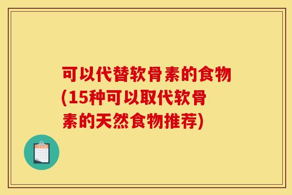 可以代替软骨素的食物(15种可以取代软骨素的天然食物推荐)