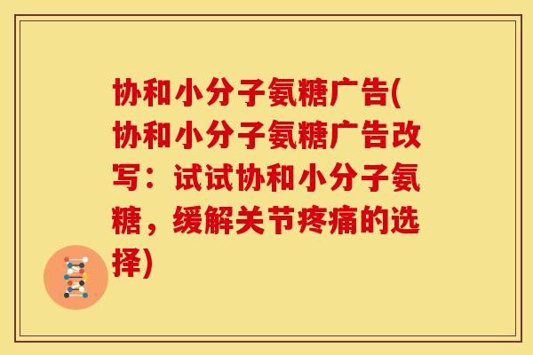协和小分子氨糖广告(协和小分子氨糖广告改写：试试协和小分子氨糖，缓解关节疼痛的选择)