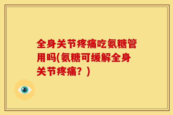 全身关节疼痛吃氨糖管用吗(氨糖可缓解全身关节疼痛？)