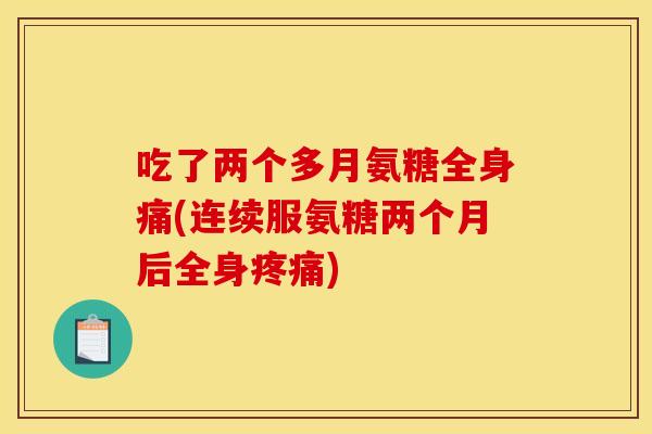 吃了两个多月氨糖全身痛(连续服氨糖两个月后全身疼痛)