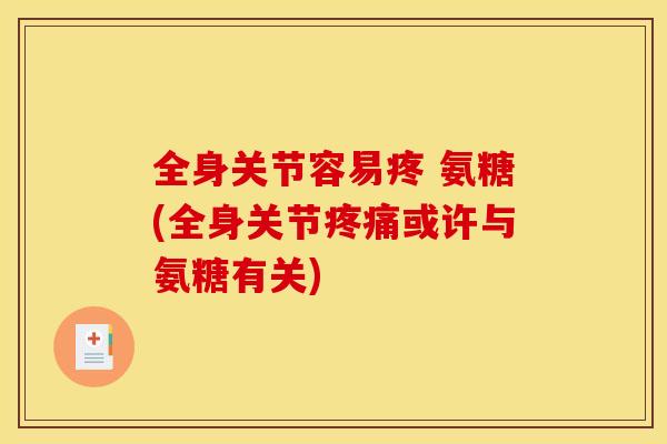 全身关节容易疼 氨糖(全身关节疼痛或许与氨糖有关)