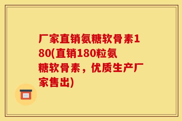 厂家直销氨糖软骨素180(直销180粒氨糖软骨素，优质生产厂家售出)